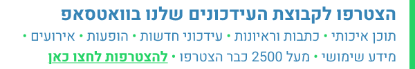 הצטרפו לקבוצת העידכונים של בוואטסאפ (מעל 2500 כבר הצטרפו)